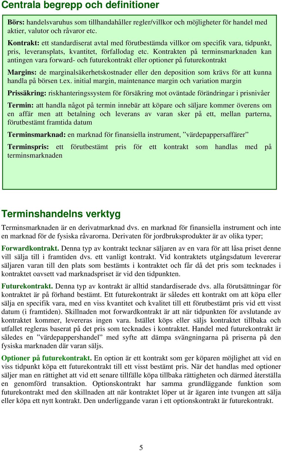 Kontrakten på terminsmarknaden kan antingen vara forward- och futurekontrakt eller optioner på futurekontrakt Margins: de marginalsäkerhetskostnader eller den deposition som krävs för att kunna