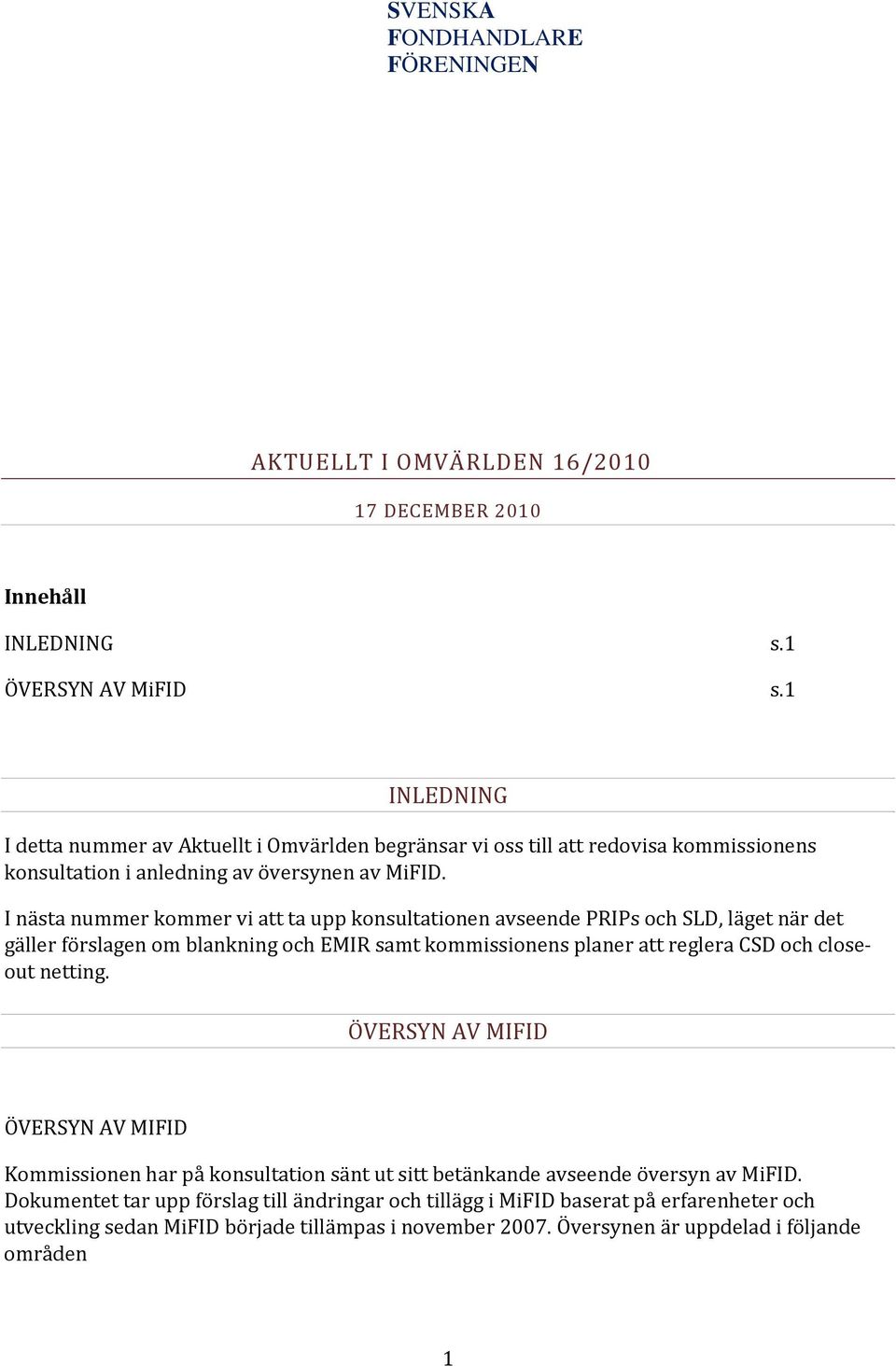 I nästa nummer kommer vi att ta upp konsultationen avseende PRIPs och SLD, läget när det gäller förslagen om blankning och EMIR samt kommissionens planer att reglera CSD och closeout netting.