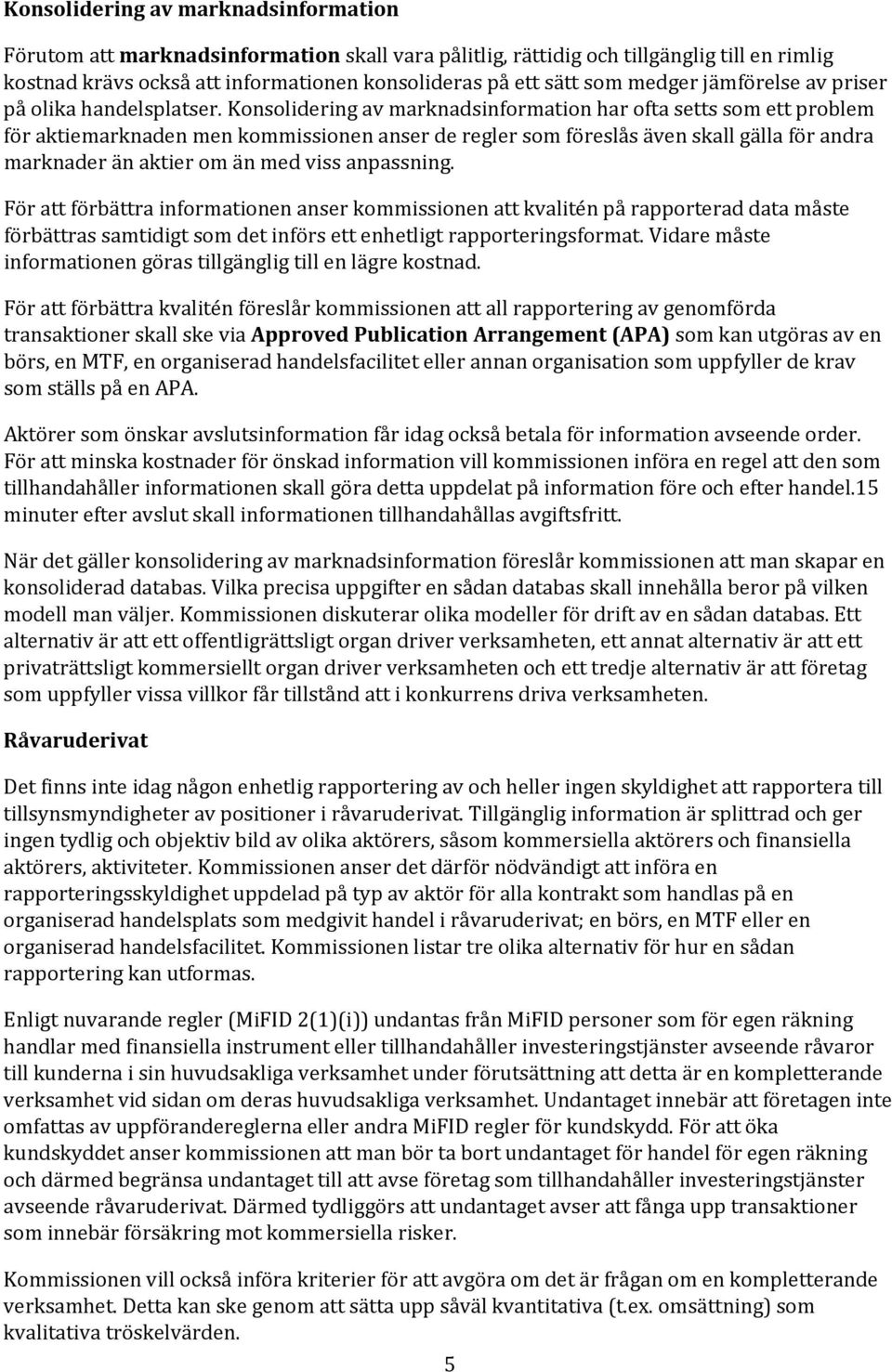 Konsolidering av marknadsinformation har ofta setts som ett problem för aktiemarknaden men kommissionen anser de regler som föreslås även skall gälla för andra marknader än aktier om än med viss
