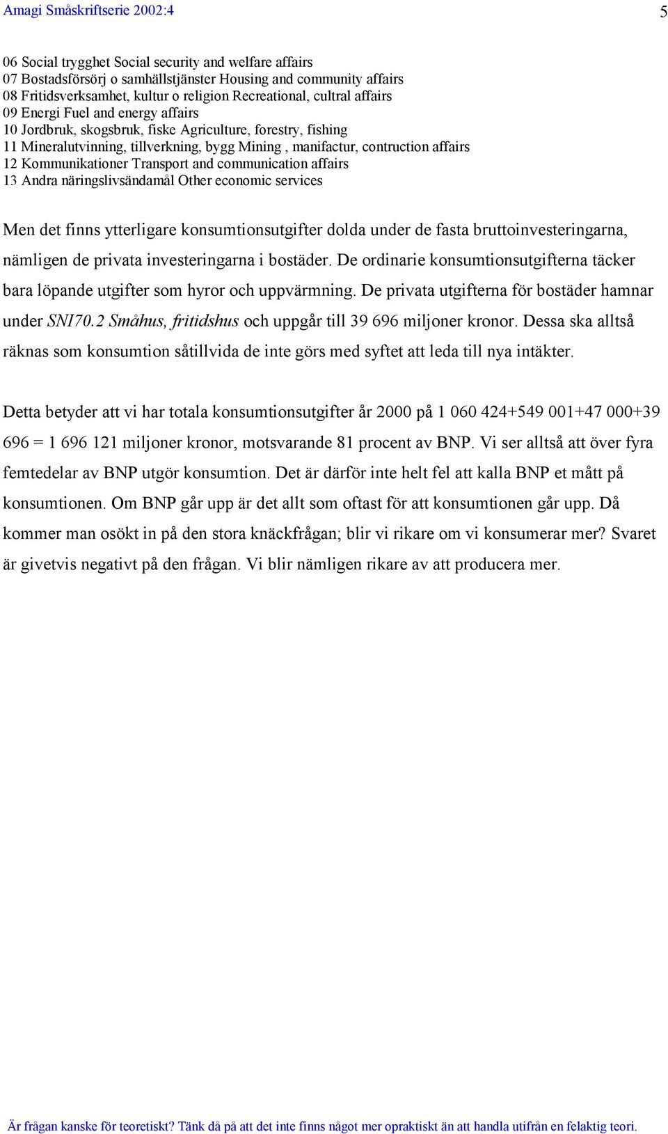 Transport and communication affairs 13 Andra näringslivsändamål Other economic services Men det finns ytterligare konsumtionsutgifter dolda under de fasta bruttoinvesteringarna, nämligen de privata