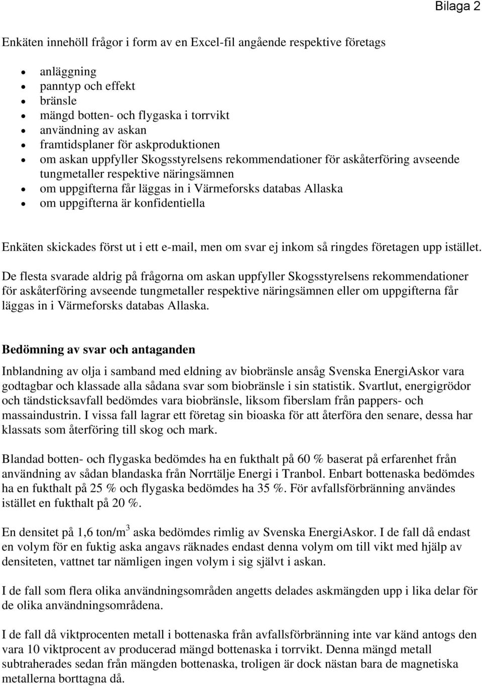 uppgifterna är konfidentiella Enkäten skickades först ut i ett e-mail, men om svar ej inkom så ringdes företagen upp istället.