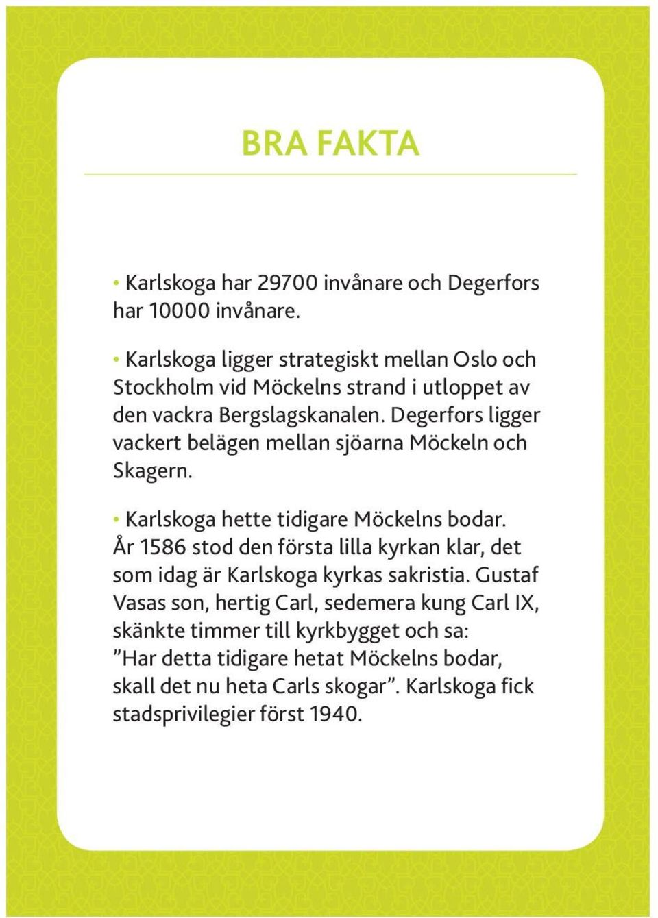 Degerfors ligger vackert belägen mellan sjöarna Möckeln och Skagern. Karlskoga hette tidigare Möckelns bodar.