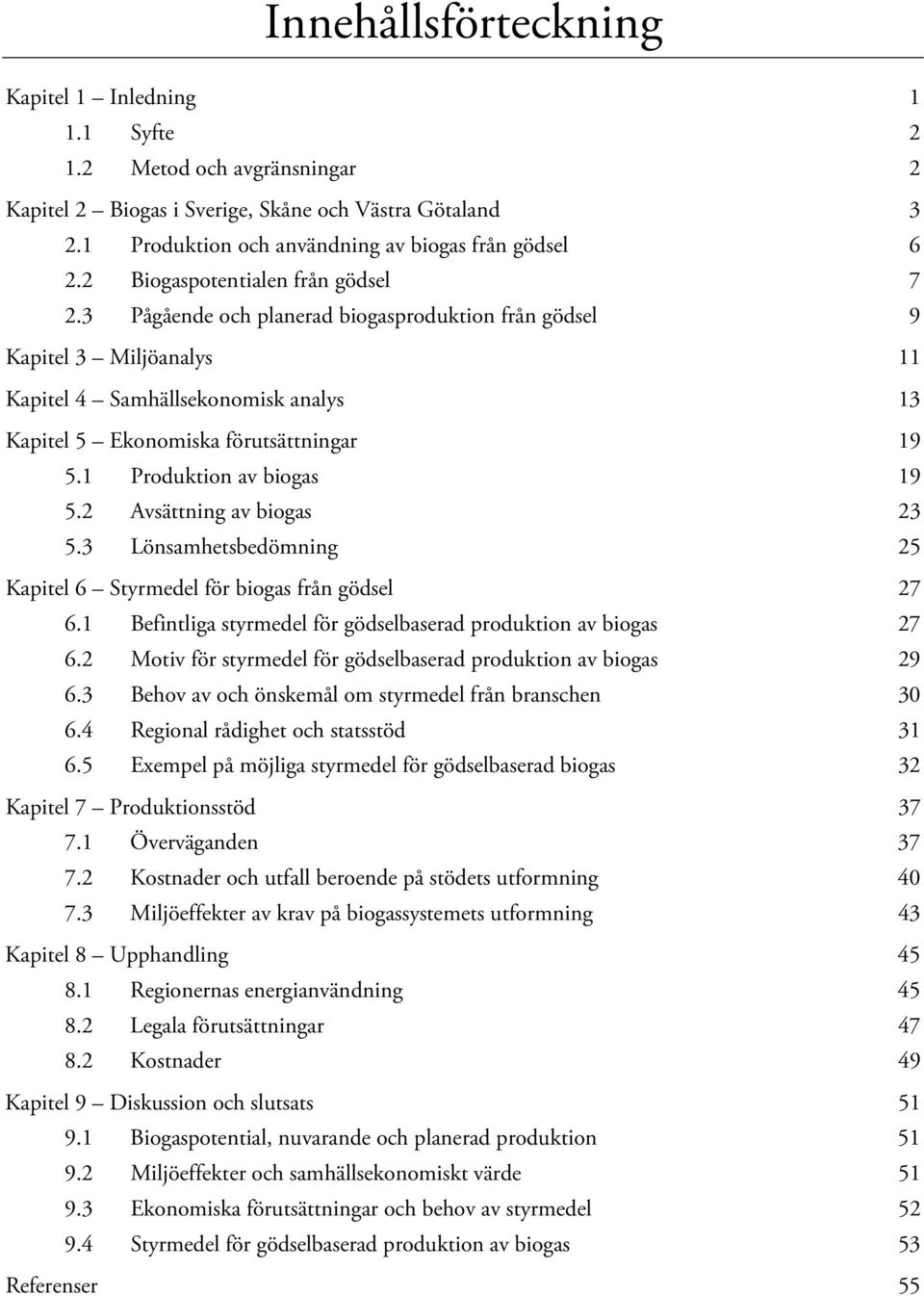 1 Produktion av biogas 19 5.2 Avsättning av biogas 23 5.3 Lönsamhetsbedömning 25 Kapitel 6 Styrmedel för biogas från gödsel 27 6.1 Befintliga styrmedel för gödselbaserad produktion av biogas 27 6.