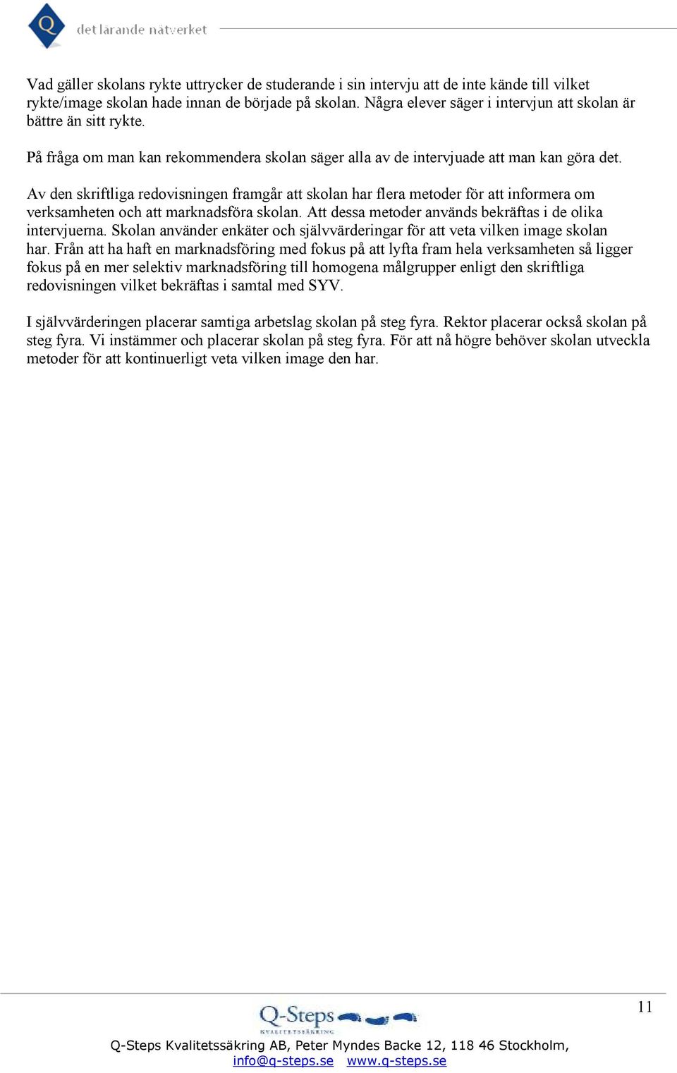 Av den skriftliga redovisningen framgår att skolan har flera metoder för att informera om verksamheten och att marknadsföra skolan. Att dessa metoder används bekräftas i de olika intervjuerna.