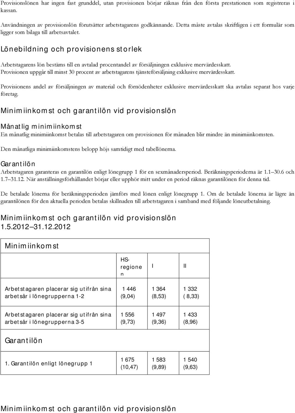 Lönebildning och provisionens storlek Arbetstagarens lön bestäms till en avtalad procentandel av försäljningen exklusive mervärdesskatt.