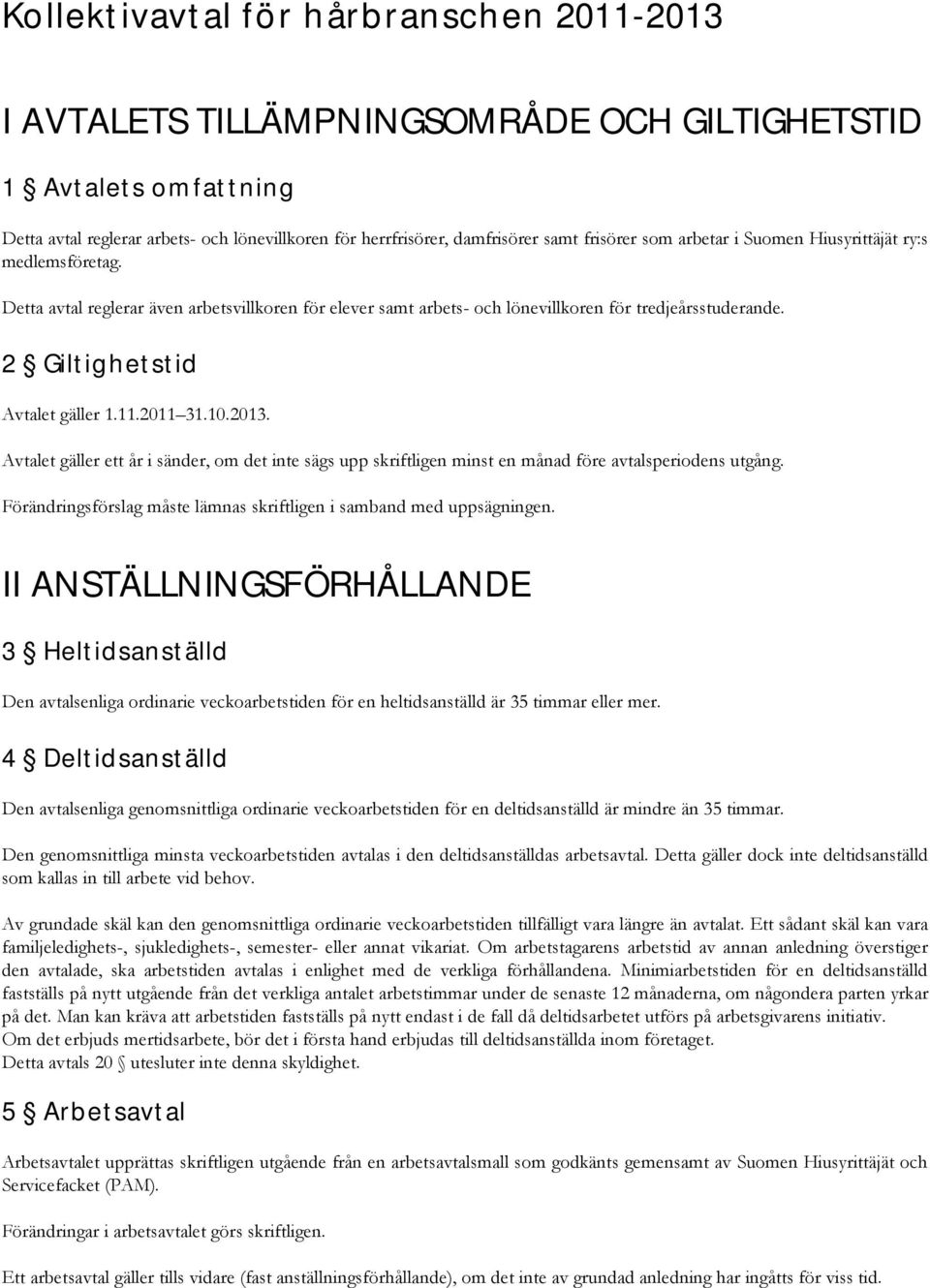 2 Giltighetstid Avtalet gäller 1.11.2011 31.10.2013. Avtalet gäller ett år i sänder, om det inte sägs upp skriftligen minst en månad före avtalsperiodens utgång.