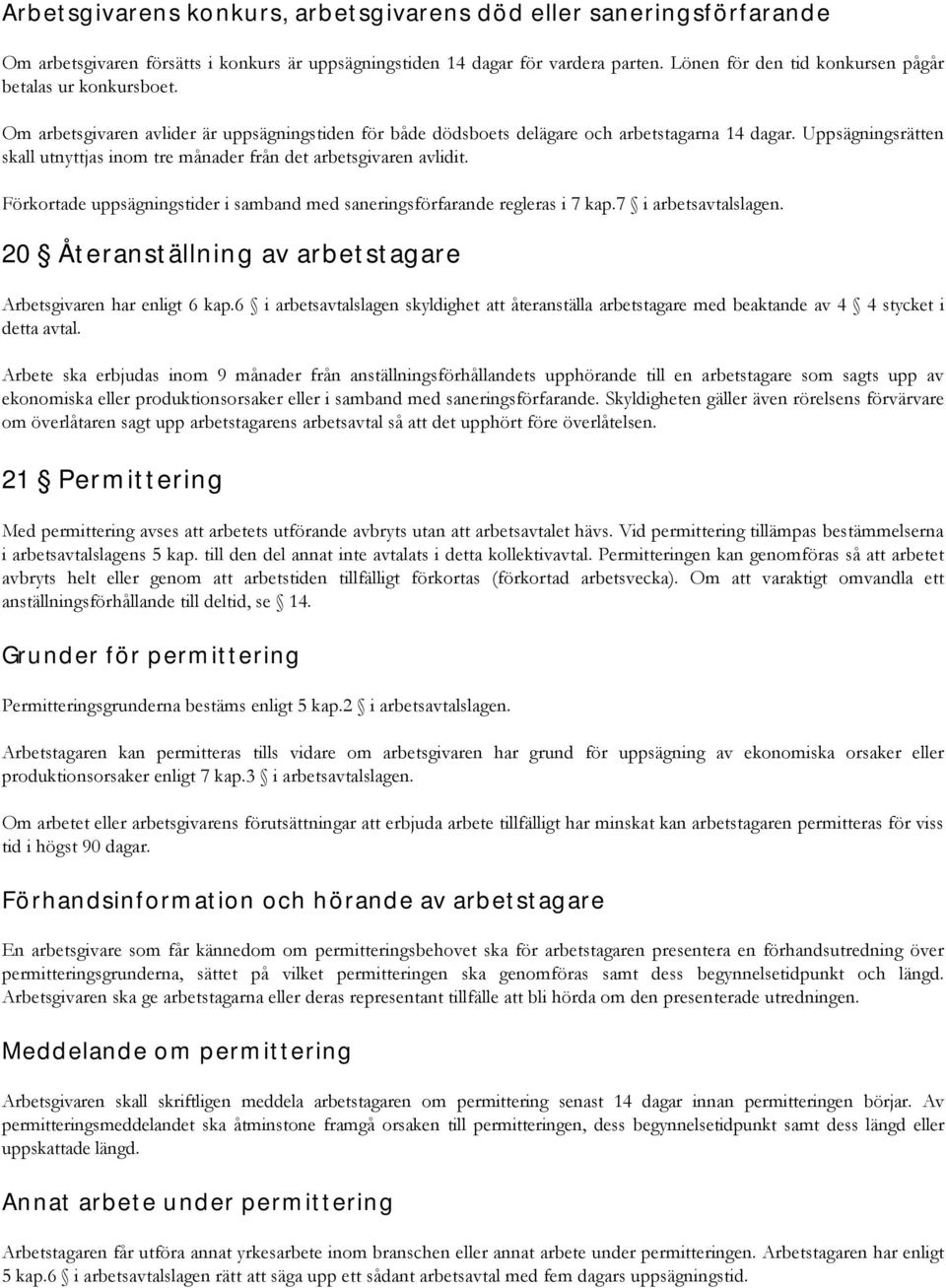 Uppsägningsrätten skall utnyttjas inom tre månader från det arbetsgivaren avlidit. Förkortade uppsägningstider i samband med saneringsförfarande regleras i 7 kap.7 i arbetsavtalslagen.