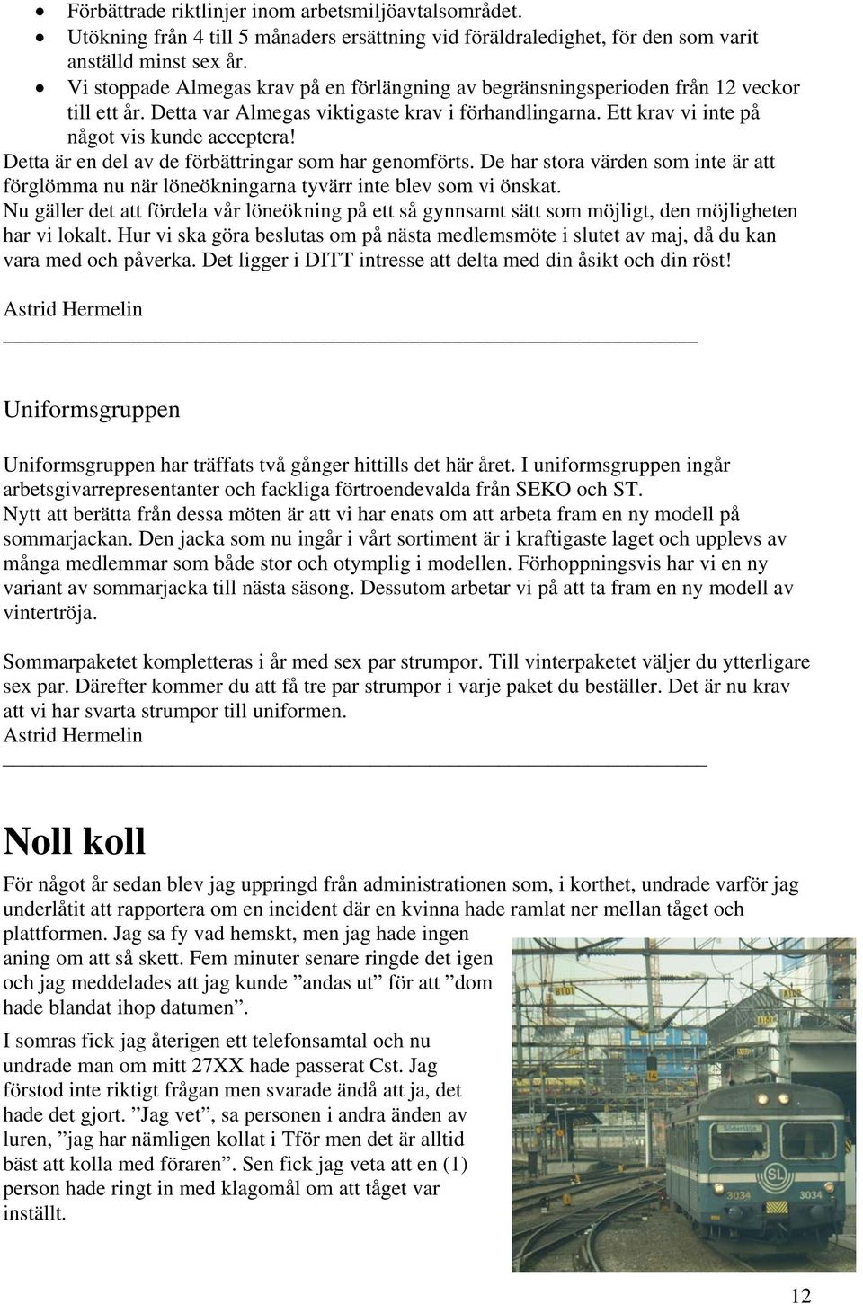 Detta är en del av de förbättringar som har genomförts. De har stora värden som inte är att förglömma nu när löneökningarna tyvärr inte blev som vi önskat.