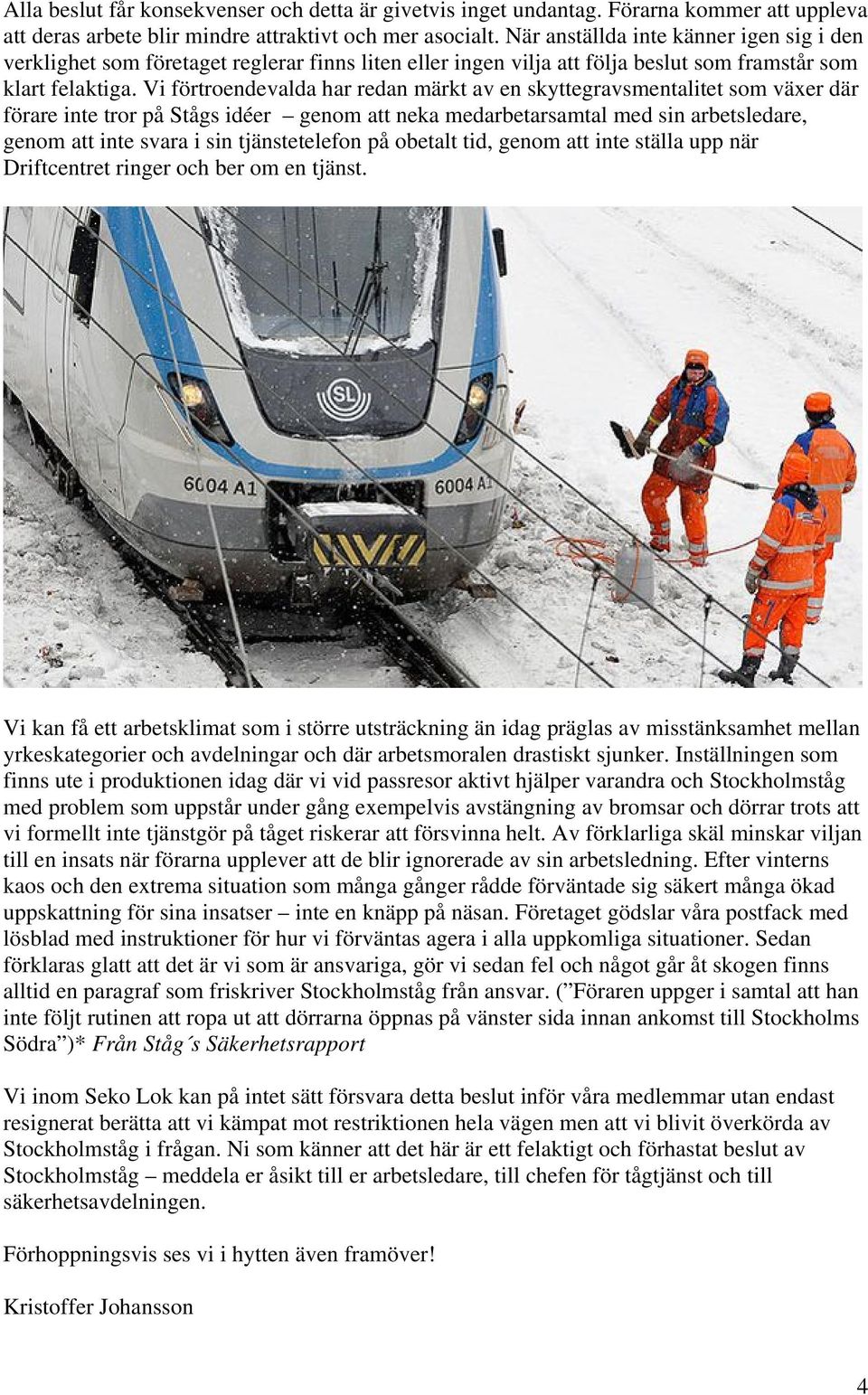 Vi förtroendevalda har redan märkt av en skyttegravsmentalitet som växer där förare inte tror på Stågs idéer genom att neka medarbetarsamtal med sin arbetsledare, genom att inte svara i sin