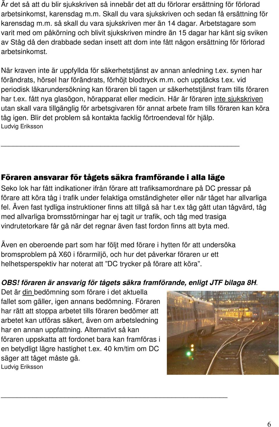 arbetsinkomst. När kraven inte är uppfyllda för säkerhetstjänst av annan anledning t.ex. synen har förändrats, hörsel har förändrats, förhöjt blodtryck m.m. och upptäcks t.ex. vid periodisk läkarundersökning kan föraren bli tagen ur säkerhetstjänst fram tills föraren har t.