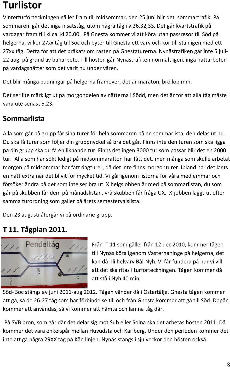 På Gnesta kommer vi att köra utan passresor till Söd på helgerna, vi kör 27xx tåg till Söc och byter till Gnesta ett varv och kör till stan igen med ett 27xx tåg.