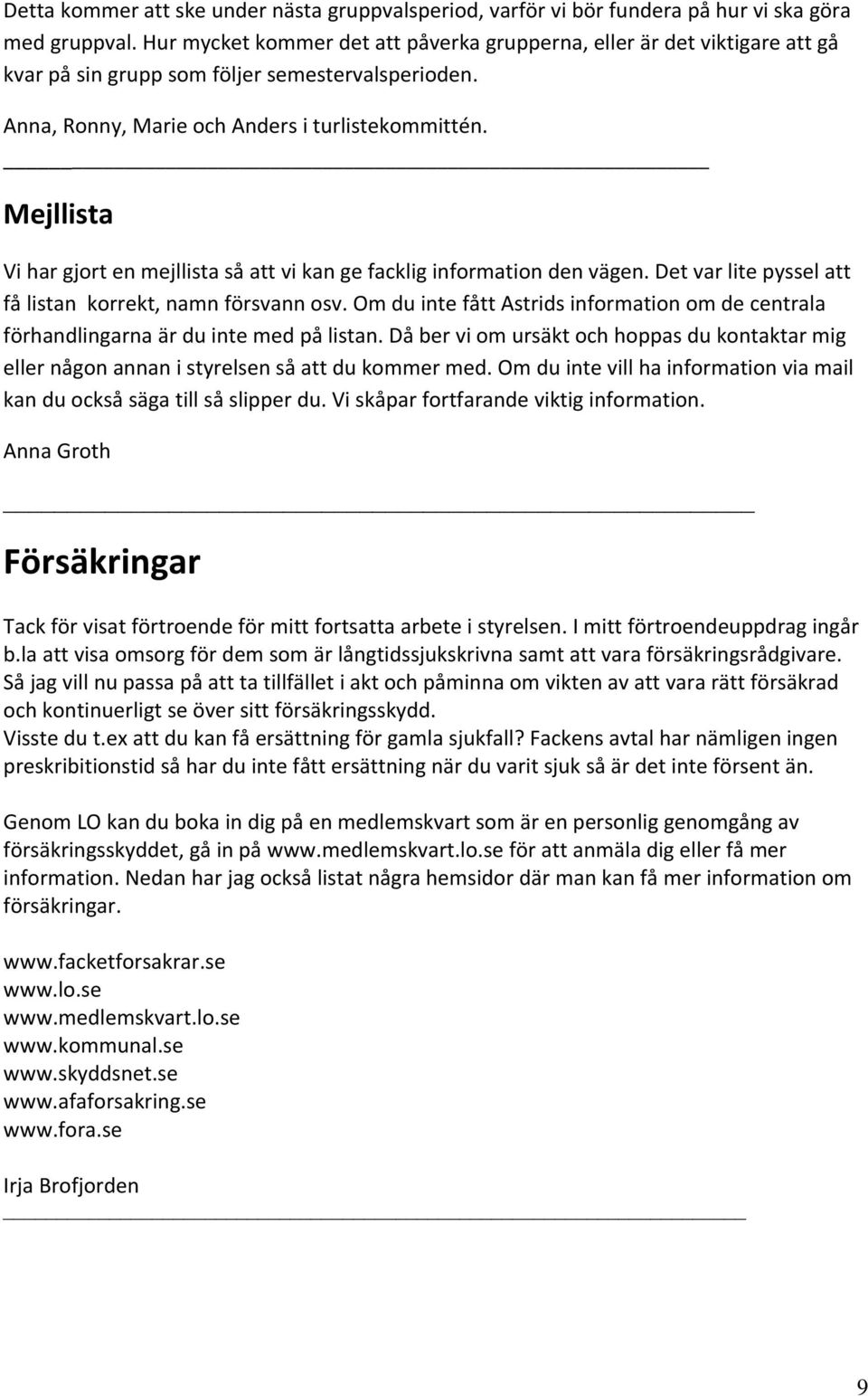 Mejllista Vi har gjort en mejllista så att vi kan ge facklig information den vägen. Det var lite pyssel att få listan korrekt, namn försvann osv.