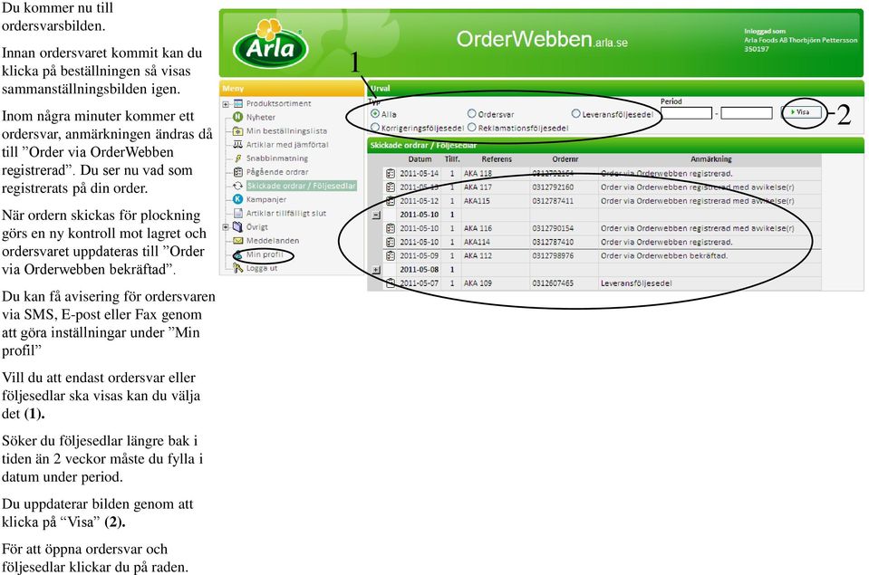 När ordern skickas för plockning görs en ny kontroll mot lagret och ordersvaret uppdateras till Order via Orderwebben bekräftad.