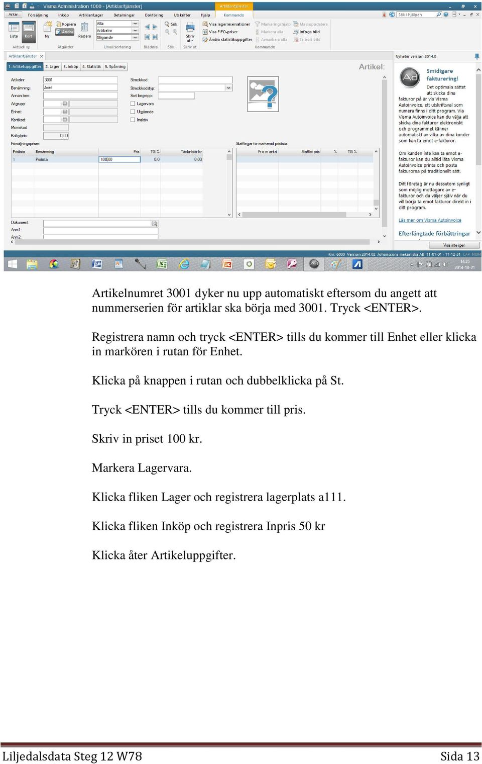 Klicka på knappen i rutan och dubbelklicka på St. Tryck <ENTER> tills du kommer till pris. Skriv in priset 100 kr. Markera Lagervara.