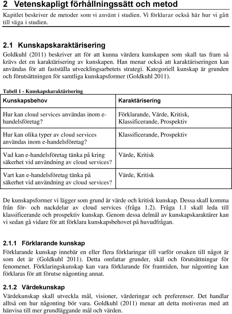 Han menar också att karaktäriseringen kan användas för att fastställa utvecklingsarbetets strategi. Kategoriell kunskap är grunden och förutsättningen för samtliga kunskapsformer (Goldkuhl 2011).