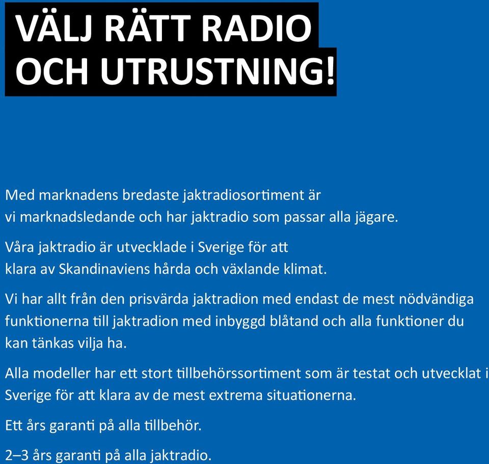 Vi har allt från den prisvärda jaktradion med endast de mest nödvändiga funktionerna till jaktradion med inbyggd blåtand och alla funktioner du kan