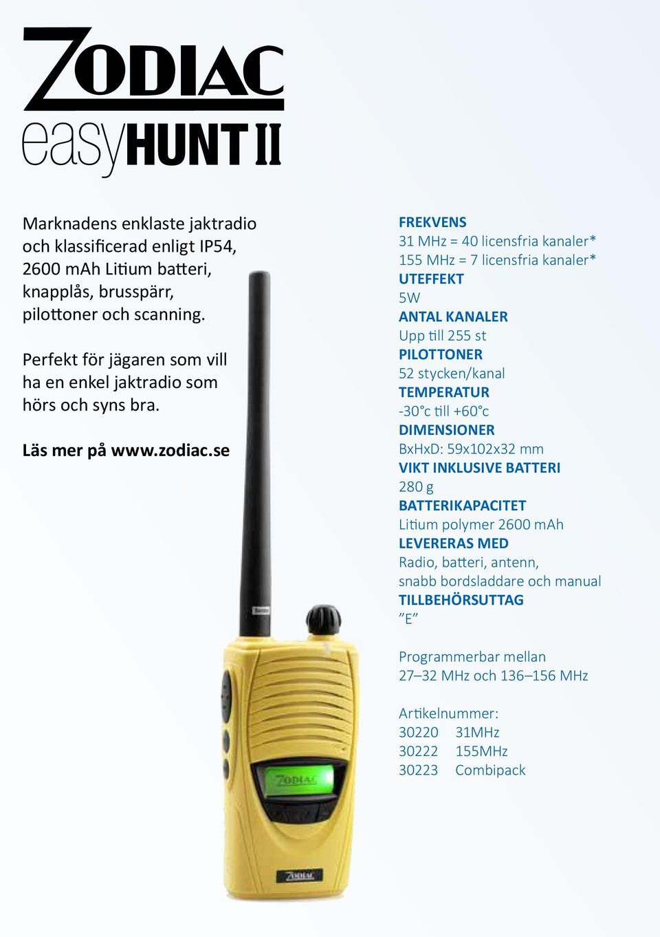 se FREKVENS 31 MHz = 40 licensfria kanaler* 155 MHz = 7 licensfria kanaler* UTEFFEKT 5W ANTAL KANALER Upp till 255 st PILOTTONER 52 stycken/kanal TEMPERATUR -30 c till +60