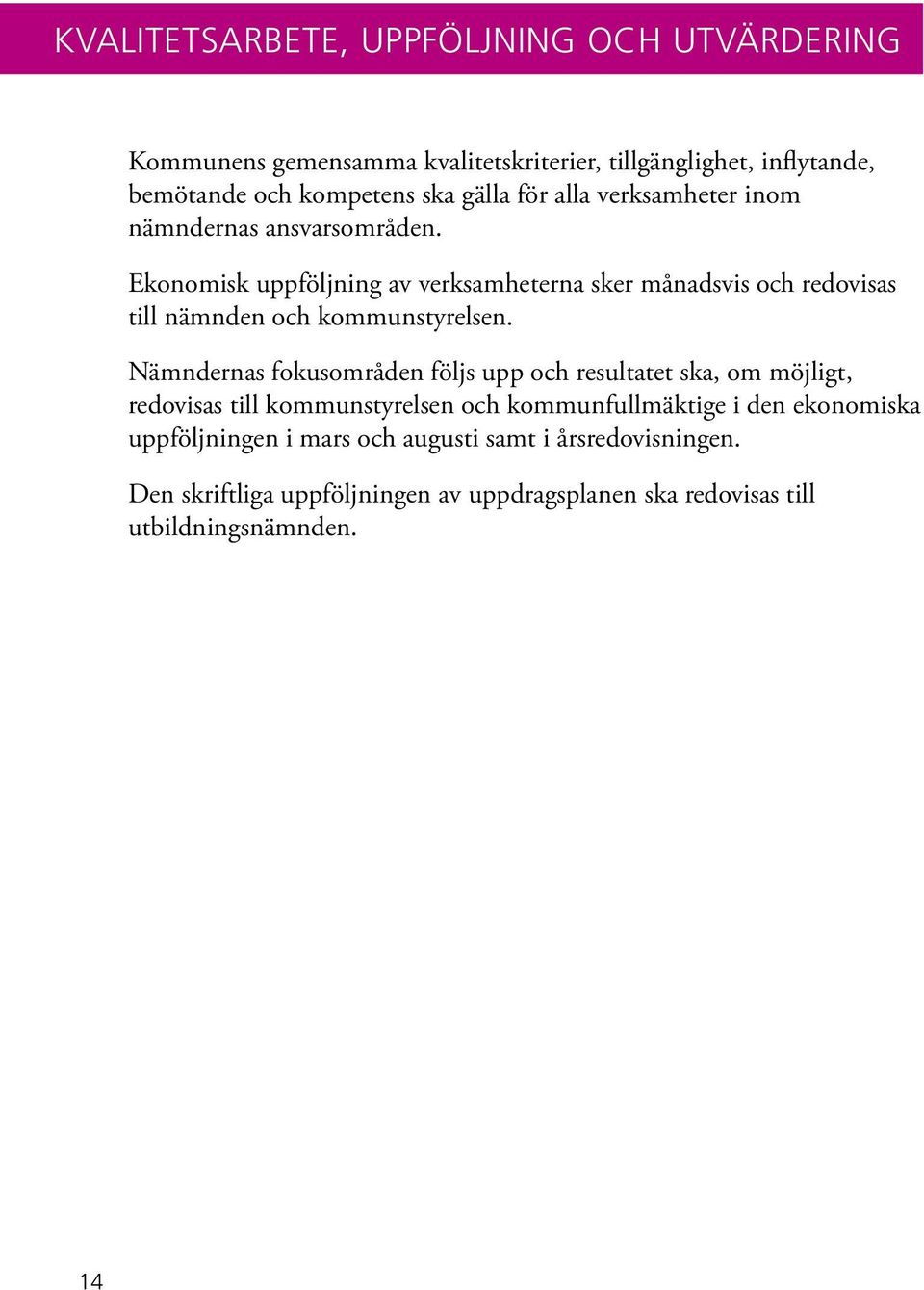 Ekonomisk uppföljning av verksamheterna sker månadsvis och redovisas till nämnden och kommunstyrelsen.