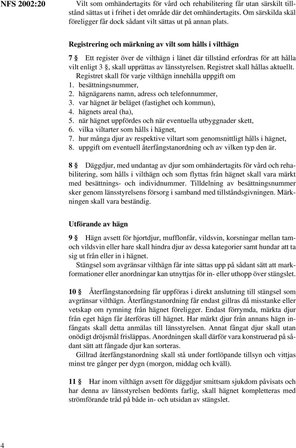 Registrering och märkning av vilt som hålls i vilthägn 7 Ett register över de vilthägn i länet där tillstånd erfordras för att hålla vilt enligt 3, skall upprättas av länsstyrelsen.