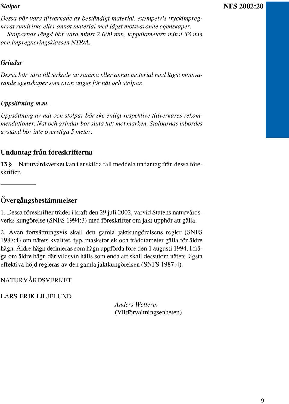 NFS 2002:20 Grindar Dessa bör vara tillverkade av samma eller annat material med lägst motsvarande egenskaper som ovan anges för nät och stolpar. Uppsättning m.m. Uppsättning av nät och stolpar bör ske enligt respektive tillverkares rekommendationer.