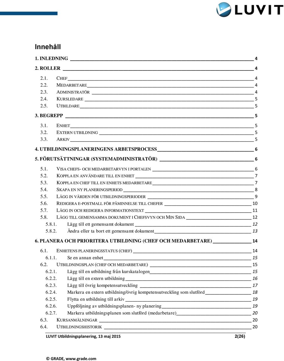 KOPPLA EN CHEF TILL EN ENHETS MEDARBETARE 7 5.4. SKAPA EN NY PLANERINGSPERIOD 8 5.5. LÄGG IN VÄRDEN FÖR UTBILDNINGSPERIODER 9 5.6. REDIGERA E-POSTMALL FÖR PÅMINNELSE TILL CHEFER 10 5.7. LÄGG IN OCH REDIGERA INFORMATIONSTEXT 11 5.