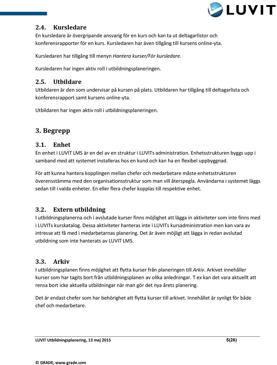 Utbildaren har tillgång till deltagarlista och konferensrapport samt kursens online-yta. Utbildaren har ingen aktiv roll i utbildningsplaneringen. 3. Begrepp 3.1.