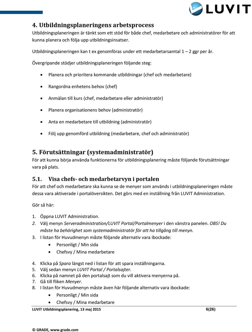 Övergripande stödjer utbildningsplaneringen följande steg: Planera och prioritera kommande utbildningar (chef och medarbetare) Rangordna enhetens behov (chef) Anmälan till kurs (chef, medarbetare