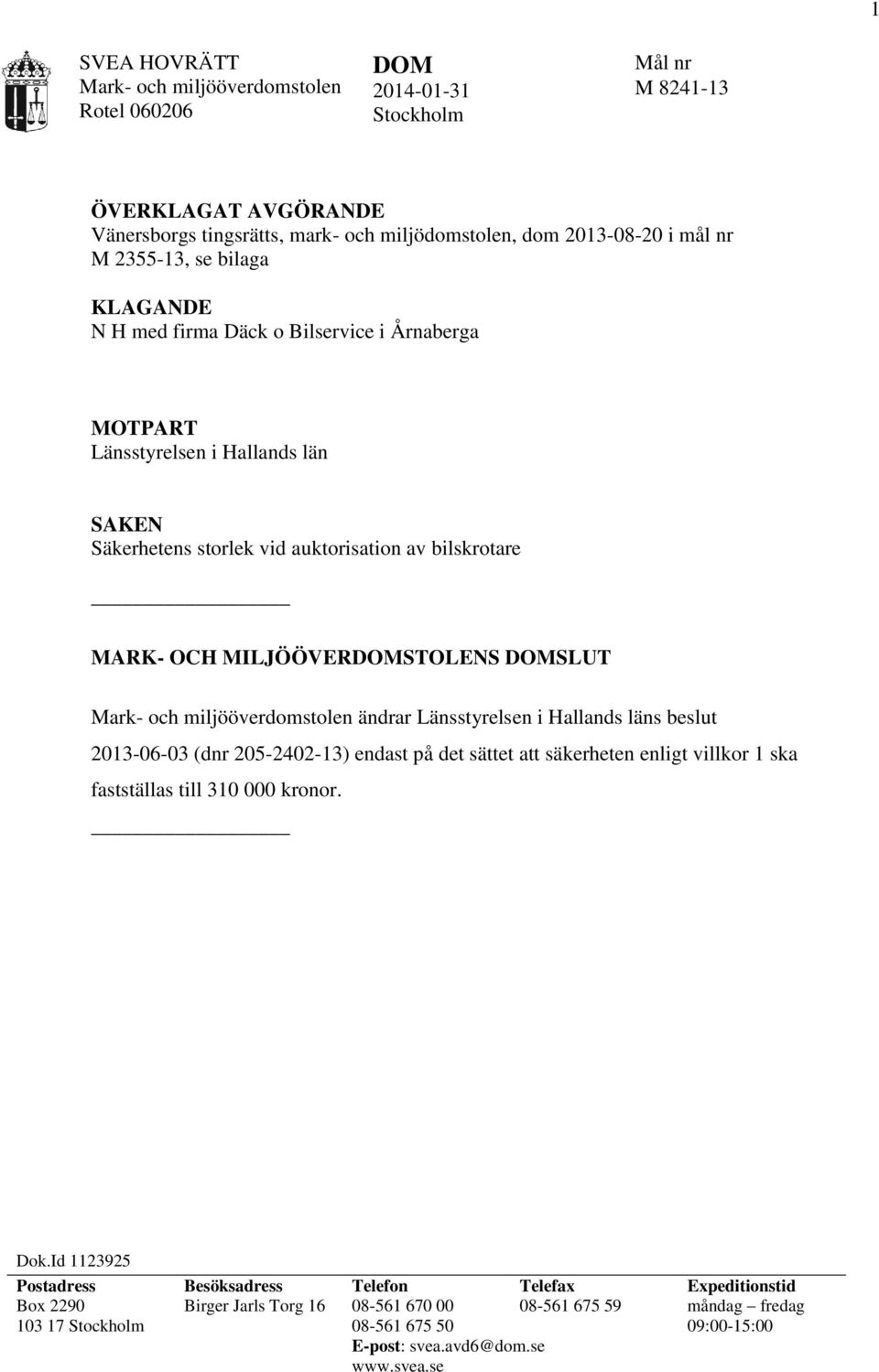 DOMSLUT Mark- och miljööverdomstolen ändrar Länsstyrelsen i Hallands läns beslut 2013-06-03 (dnr 205-2402-13) endast på det sättet att säkerheten enligt villkor 1 ska fastställas till 310 000 kronor.