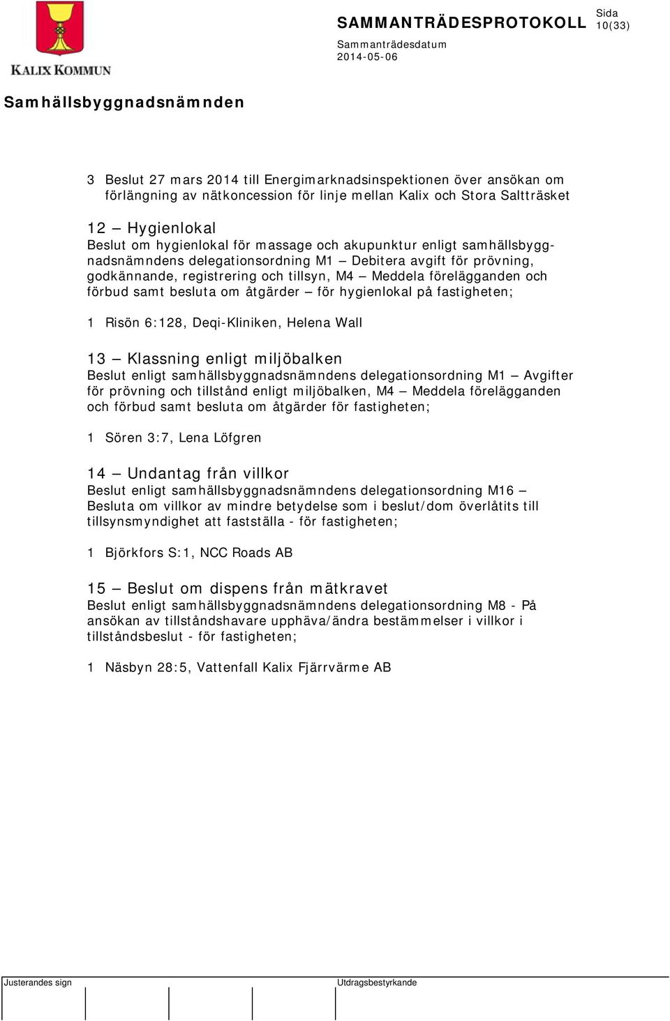hygienlokal på fastigheten; 1 Risön 6:128, Deqi-Kliniken, Helena Wall 13 Klassning enligt miljöbalken enligt samhällsbyggnadsnämndens delegationsordning M1 Avgifter för prövning och tillstånd enligt