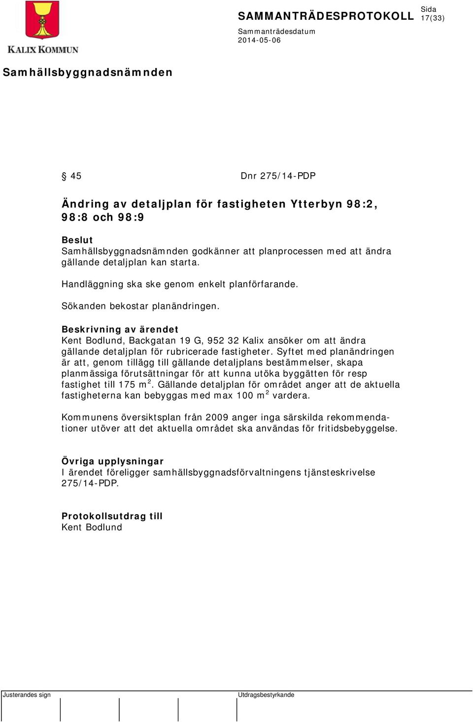 Beskrivning av ärendet Kent Bodlund, Backgatan 19 G, 952 32 Kalix ansöker om att ändra gällande detaljplan för rubricerade fastigheter.