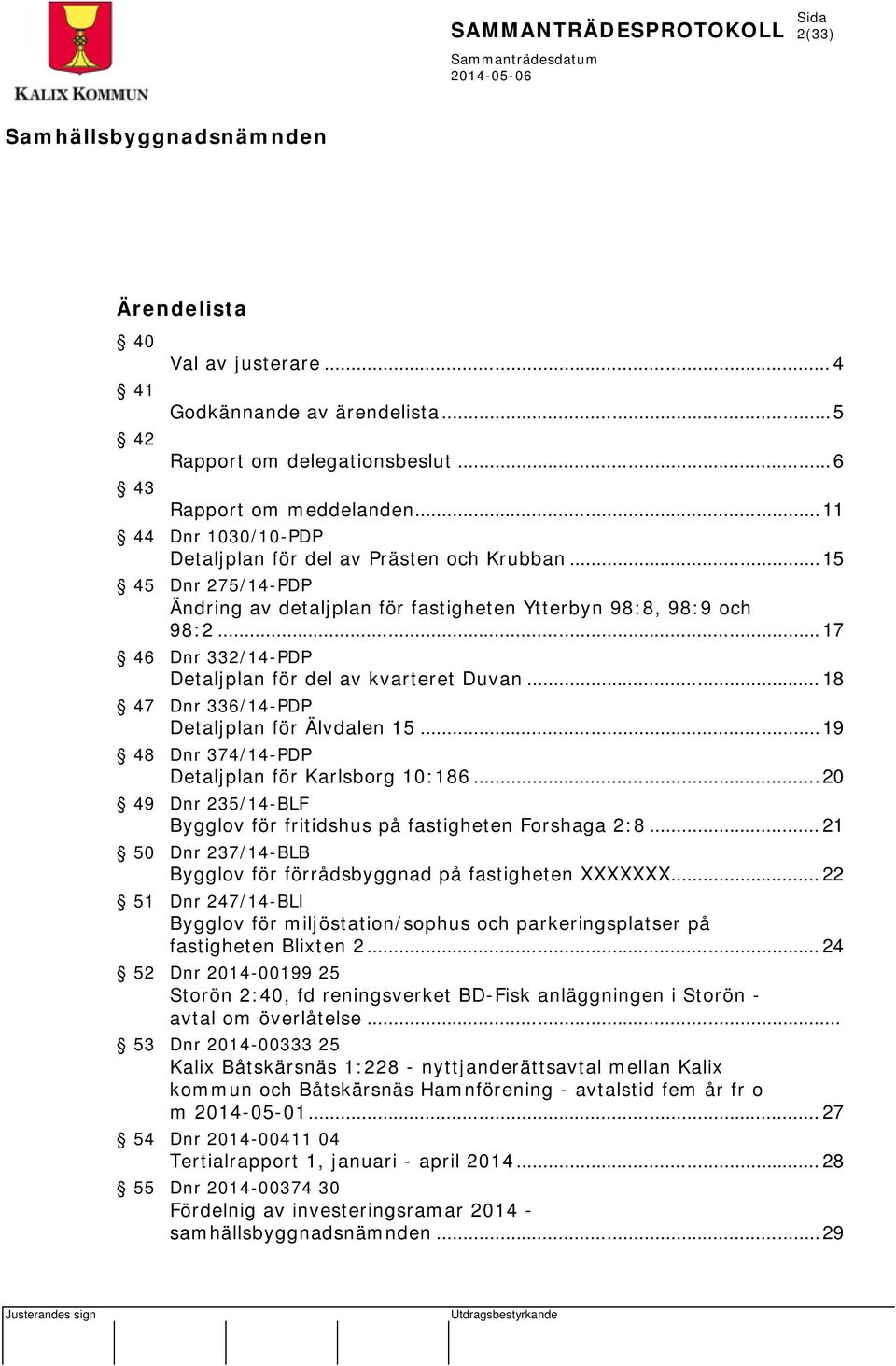 .. 17 46 Dnr 332/14-PDP Detaljplan för del av kvarteret Duvan... 18 47 Dnr 336/14-PDP Detaljplan för Älvdalen 15... 19 48 Dnr 374/14-PDP Detaljplan för Karlsborg 10:186.