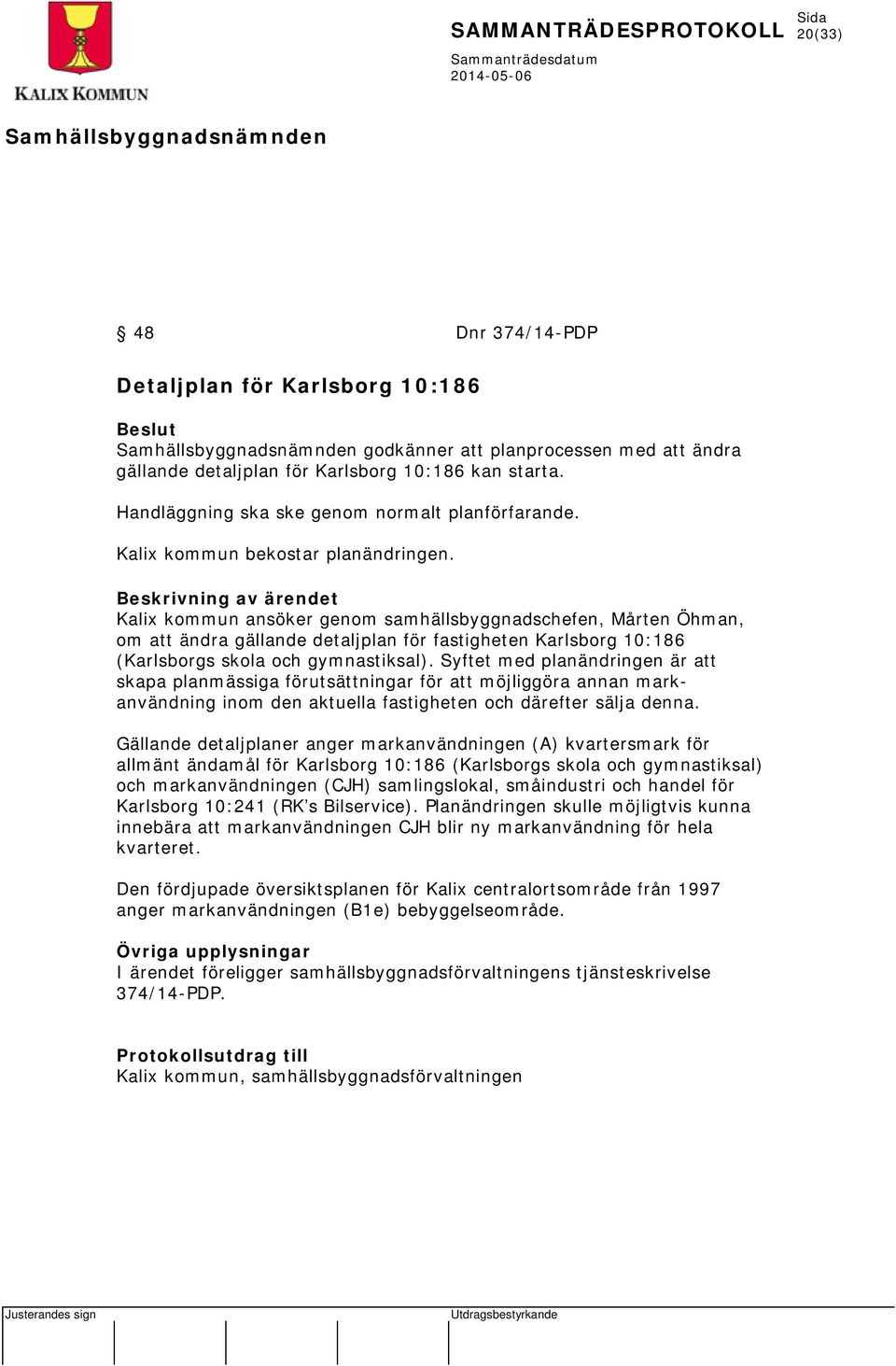 Beskrivning av ärendet Kalix kommun ansöker genom samhällsbyggnadschefen, Mårten Öhman, om att ändra gällande detaljplan för fastigheten Karlsborg 10:186 (Karlsborgs skola och gymnastiksal).