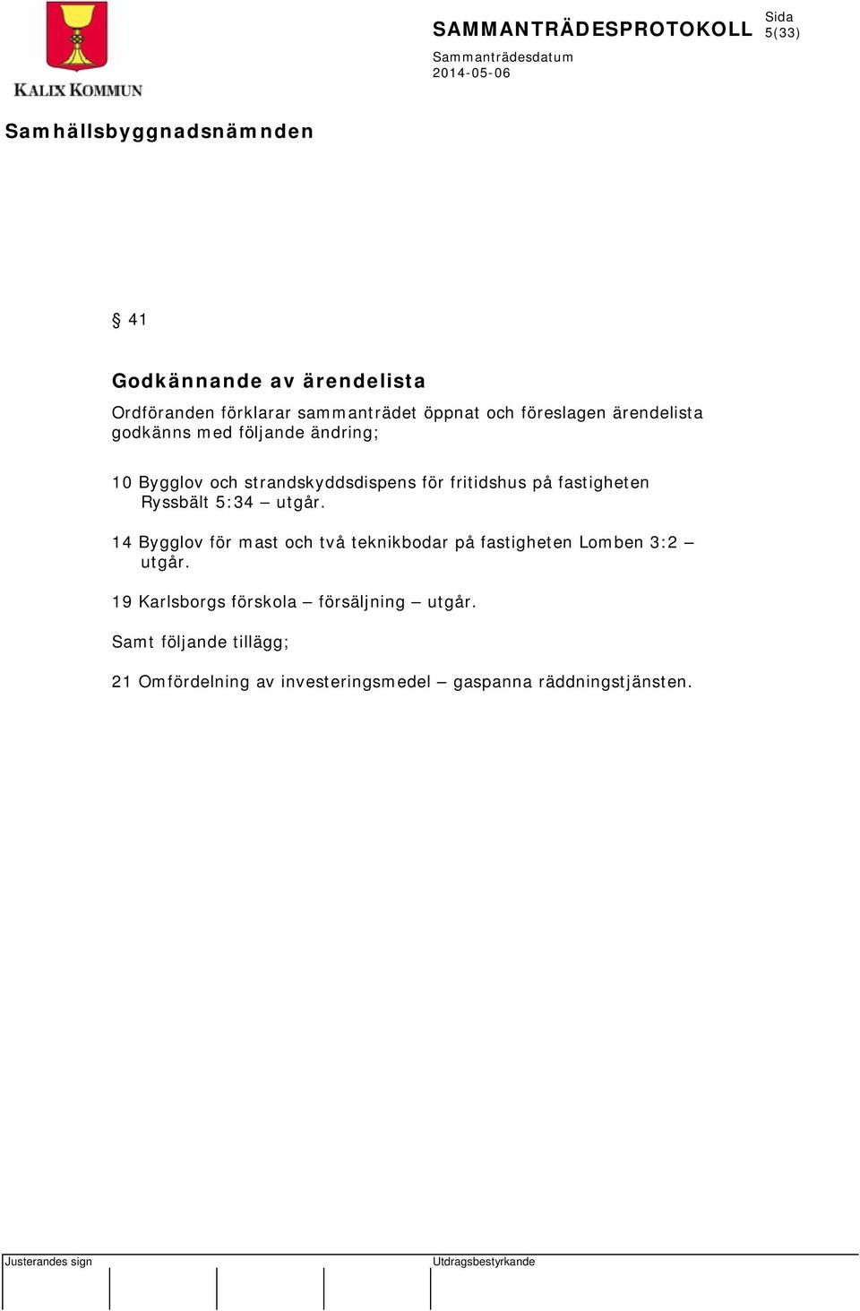 5:34 utgår. 14 Bygglov för mast och två teknikbodar på fastigheten Lomben 3:2 utgår.