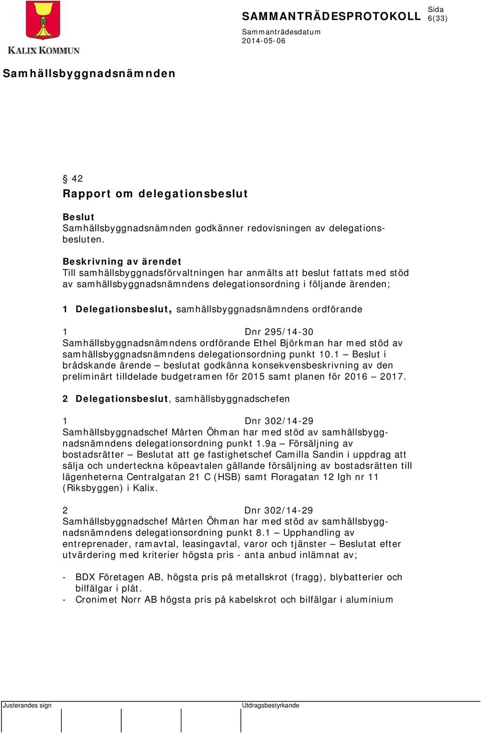 samhällsbyggnadsnämndens ordförande 1 Dnr 295/14-30 s ordförande Ethel Björkman har med stöd av samhällsbyggnadsnämndens delegationsordning punkt 10.