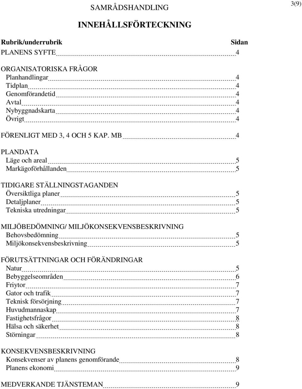 MB 4 PLANDATA Läge och areal 5 Markägoförhållanden 5 TIDIGARE STÄLLNINGSTAGANDEN Översiktliga planer 5 Detaljplaner 5 Tekniska utredningar 5 MILJÖBEDÖMNING/