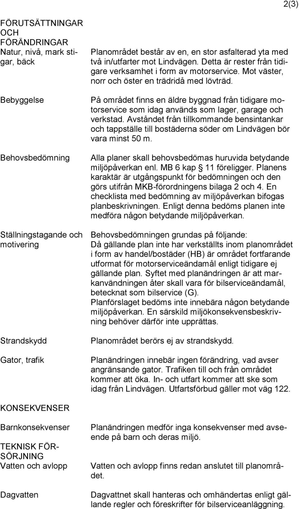 På området finns en äldre byggnad från tidigare motorservice som idag används som lager, garage och verkstad.