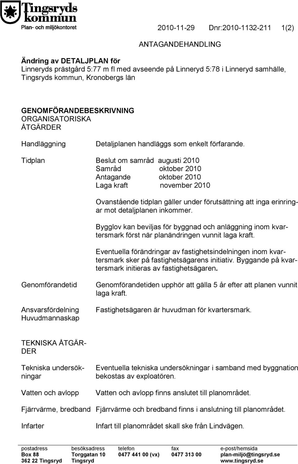 Tidplan Beslut om samråd augusti 2010 Samråd oktober 2010 Antagande oktober 2010 Laga kraft november 2010 Ovanstående tidplan gäller under förutsättning att inga erinringar mot detaljplanen inkommer.