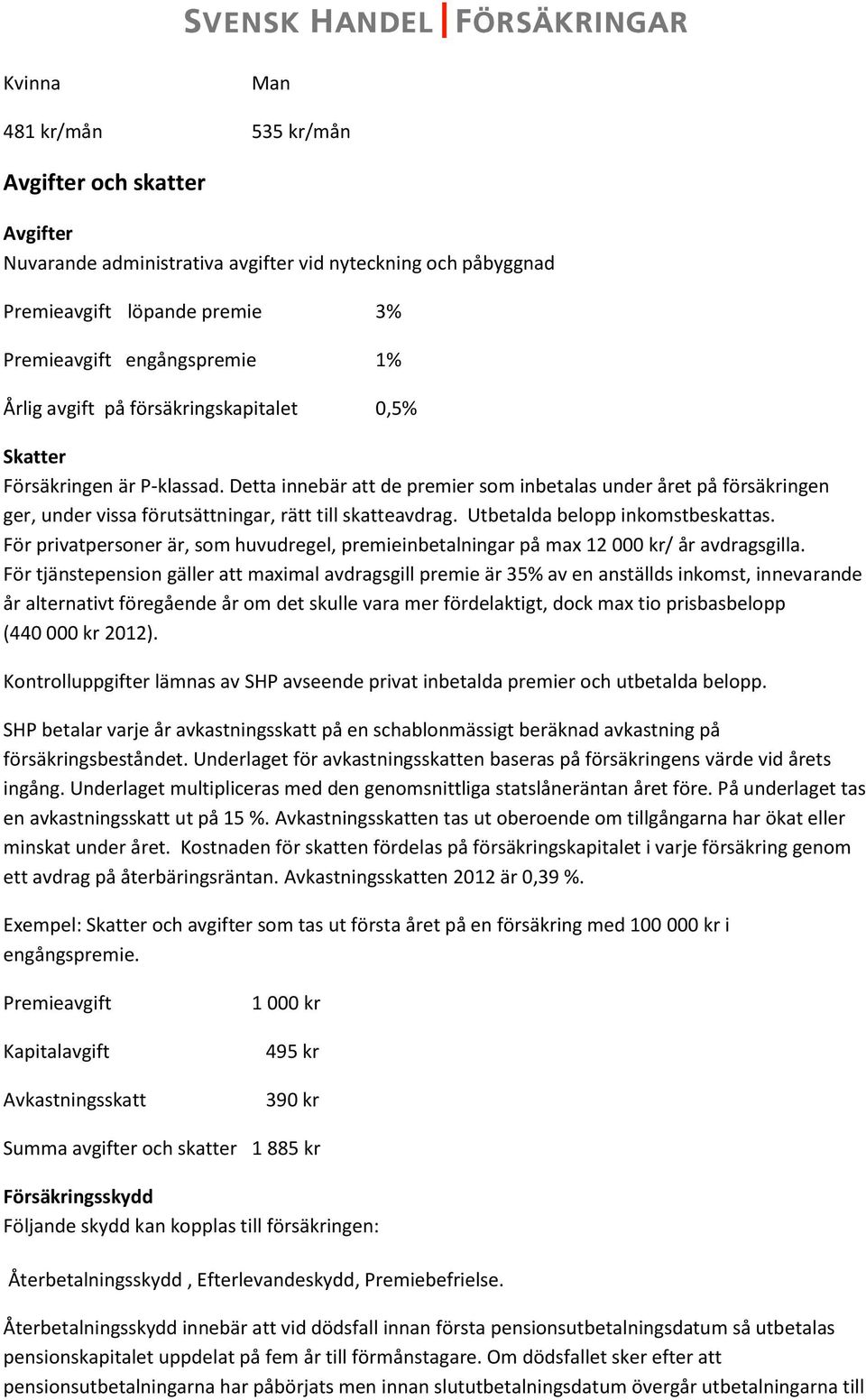 Utbetalda belopp inkomstbeskattas. För privatpersoner är, som huvudregel, premieinbetalningar på max 12 000 kr/ år avdragsgilla.