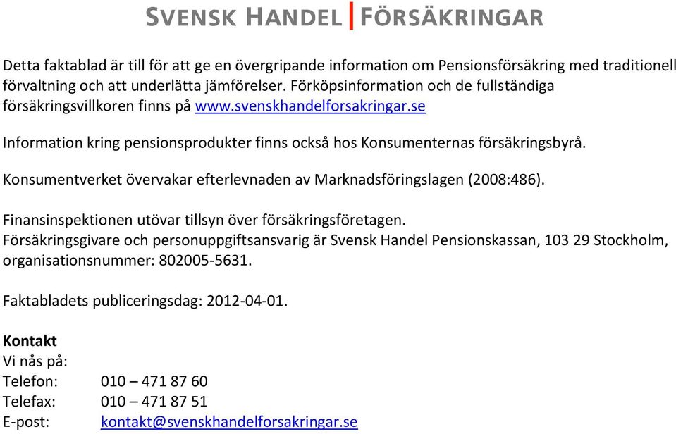 Konsumentverket övervakar efterlevnaden av Marknadsföringslagen (2008:486). Finansinspektionen utövar tillsyn över försäkringsföretagen.