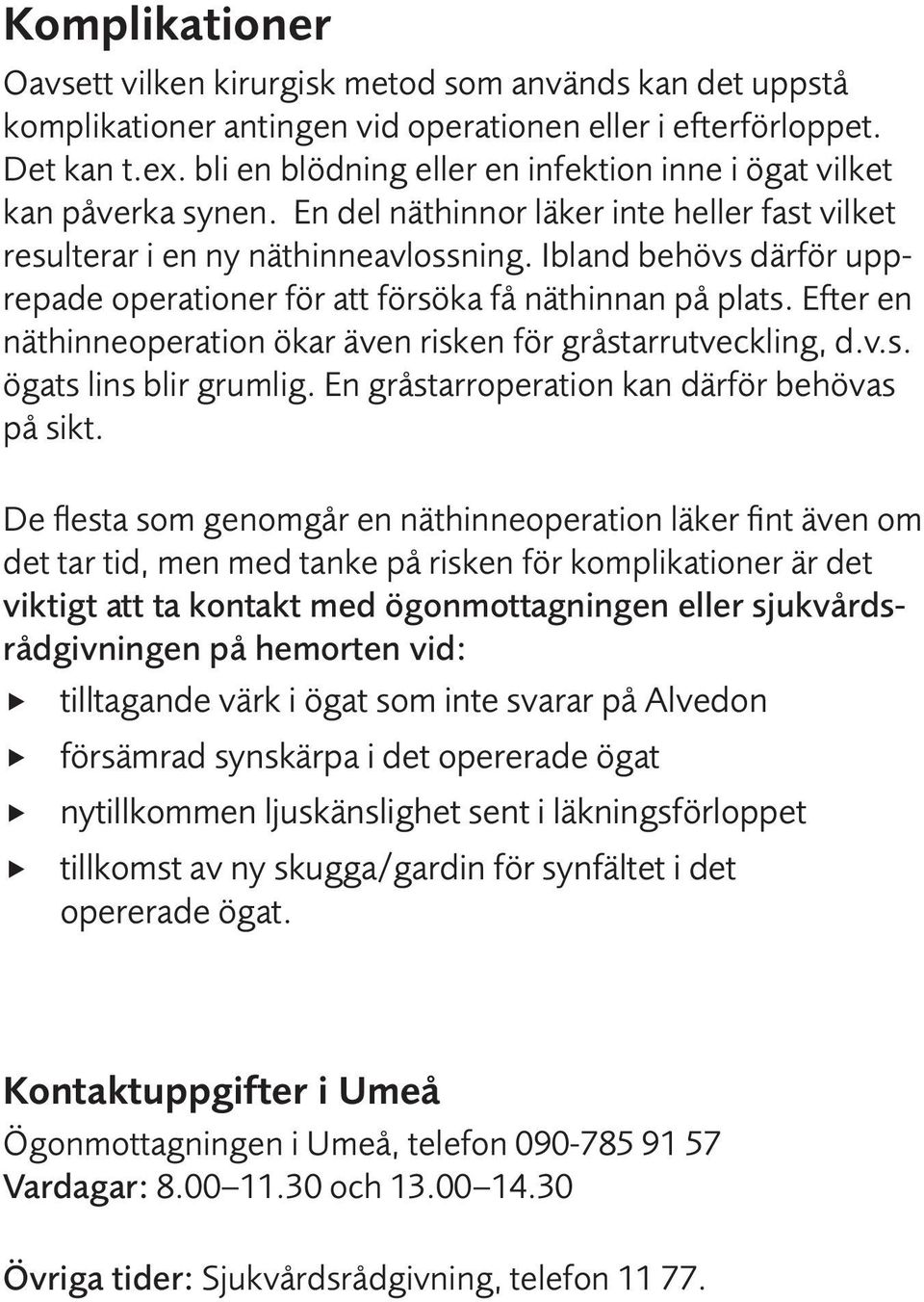 Ibland behövs därför upprepade operationer för att försöka få näthinnan på plats. Efter en näthinneoperation ökar även risken för gråstarrutveckling, d.v.s. ögats lins blir grumlig.