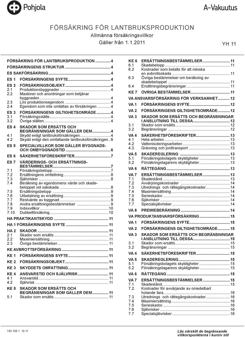 ..4 ES 3 FÖRSÄKRINGENS GILTIGHETSOMRÅDE...4 3.1 Försäkringsställe...4 3.2 Övriga ställen...4 ES 4 SKADOR SOM ERSÄTTS OCH BEGRÄNSNINGAR SOM GÄLLER DEM...4 4.