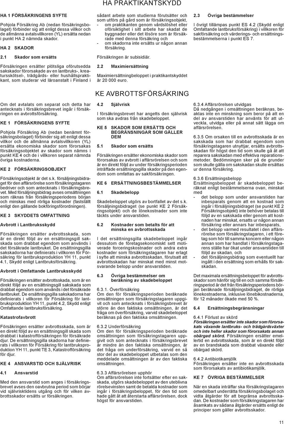 1 Skador som ersätts Försäkringen ersätter plötsliga oförutsedda sakskador förorsakade av en lantbruks-, kreatursskötsel-, trädgårds- eller hushållspraktikant, som studerar vid läroanstalt i Finland