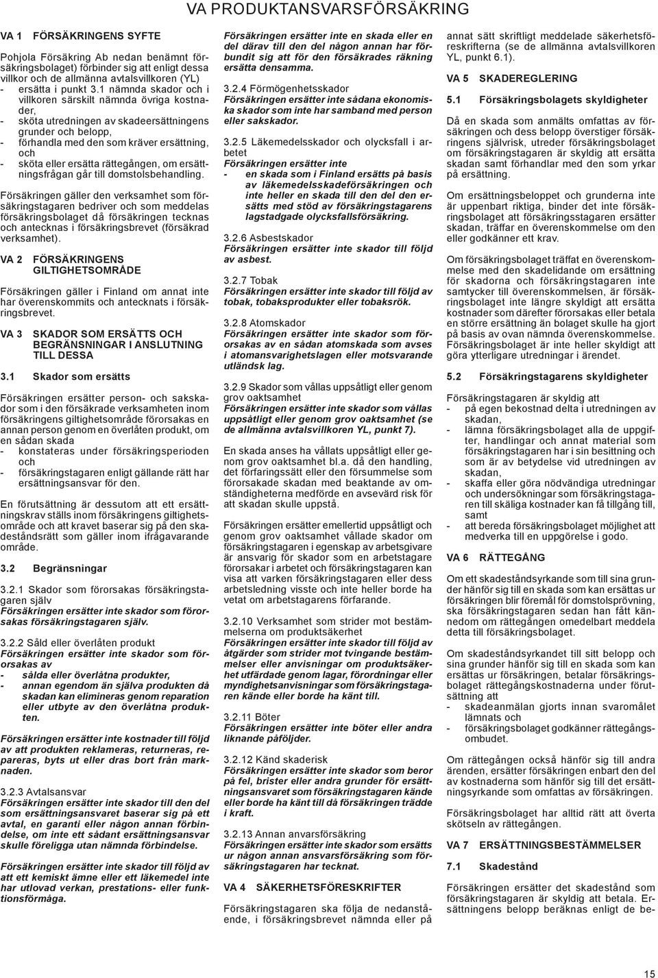 1 nämnda skador och i villkoren särskilt nämnda övriga kostnader, - sköta utredningen av skadeersättningens grunder och belopp, - förhandla med den som kräver ersättning, och - sköta eller ersätta