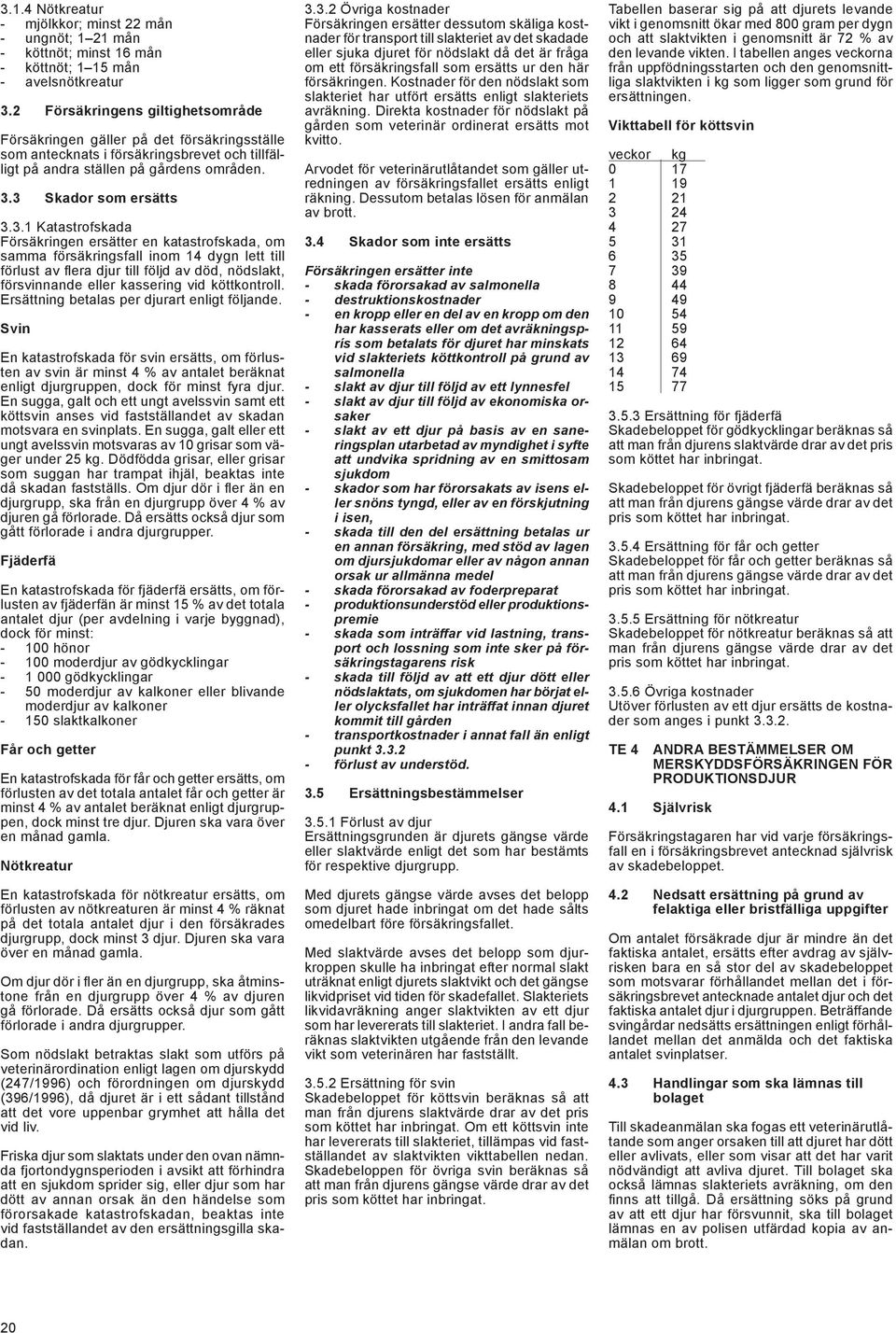 3 Skador som ersätts 3.3.1 Katastrofskada Försäkringen ersätter en katastrofskada, om samma försäkringsfall inom 14 dygn lett till förlust av flera djur till följd av död, nödslakt, försvinnande