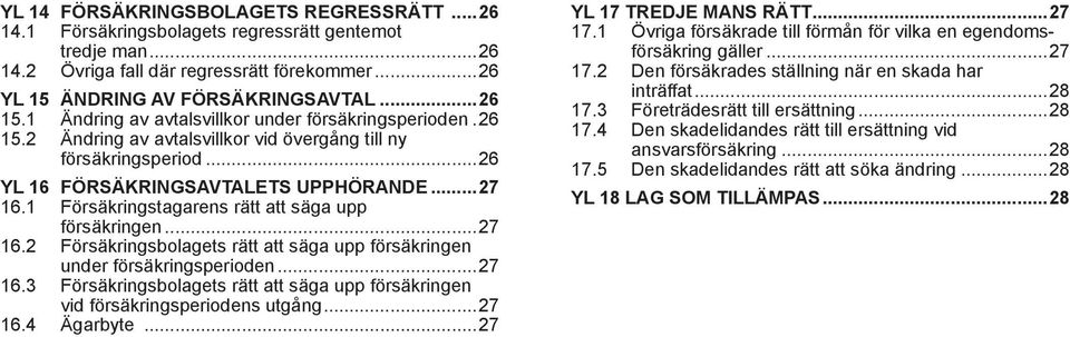 1 Försäkringstagarens rätt att säga upp försäkringen...27 16.2 Försäkringsbolagets rätt att säga upp försäkringen under försäkringsperioden...27 16.3 Försäkringsbolagets rätt att säga upp försäkringen vid försäkringsperiodens utgång.