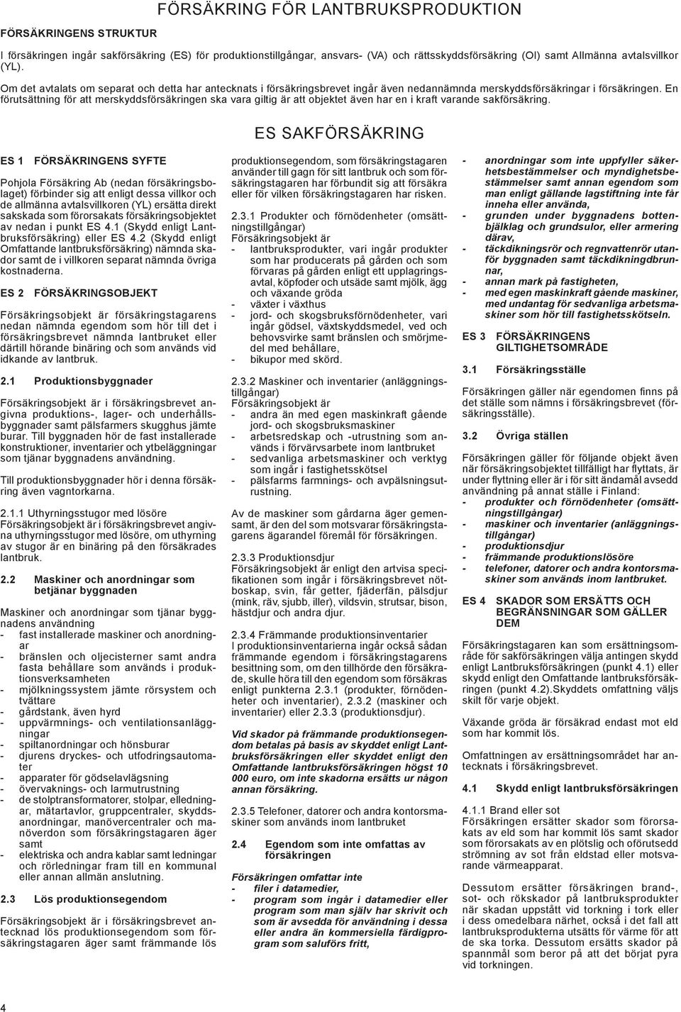 En förutsättning för att merskyddsförsäkringen ska vara giltig är att objektet även har en i kraft varande sakförsäkring.