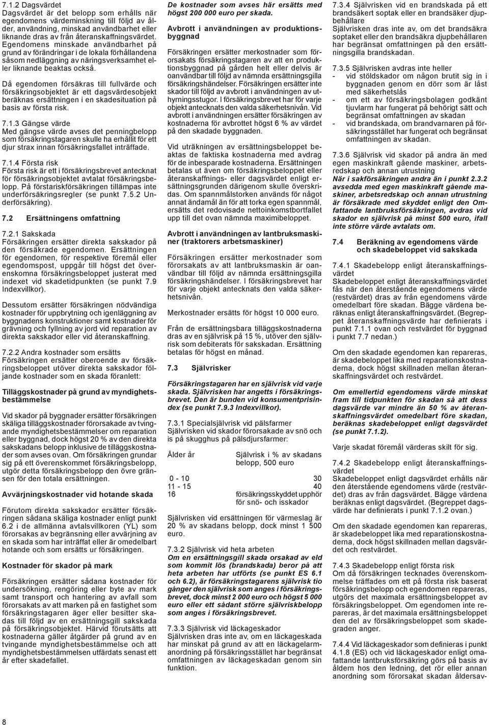 Då egendomen försäkras till fullvärde och försäkringsobjektet är ett dagsvärdesobjekt beräknas ersättningen i en skadesituation på basis av första risk. 7.1.
