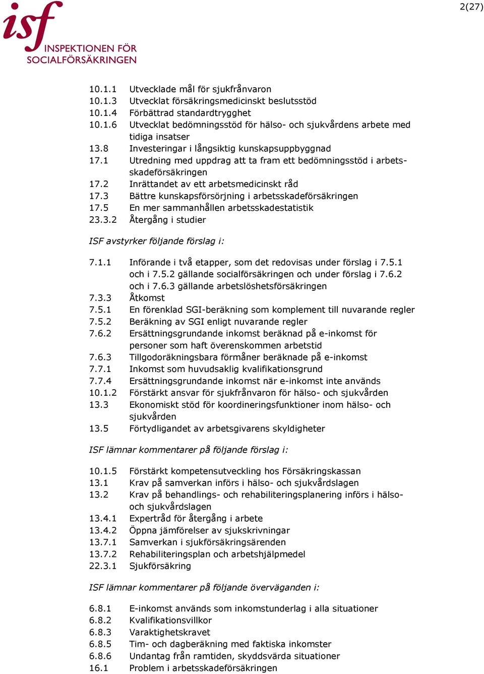 3 Bättre kunskapsförsörjning i arbetsskadeförsäkringen 17.5 En mer sammanhållen arbetsskadestatistik 23.3.2 Återgång i studier ISF avstyrker följande förslag i: 7.1.1 Införande i två etapper, som det redovisas under förslag i 7.