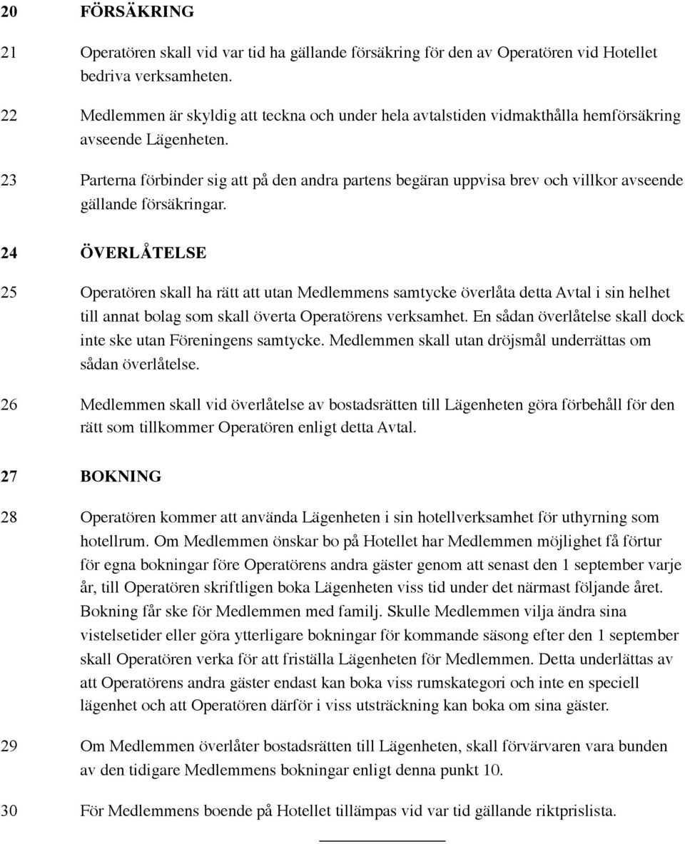 23 Parterna förbinder sig att på den andra partens begäran uppvisa brev och villkor avseende gällande försäkringar.