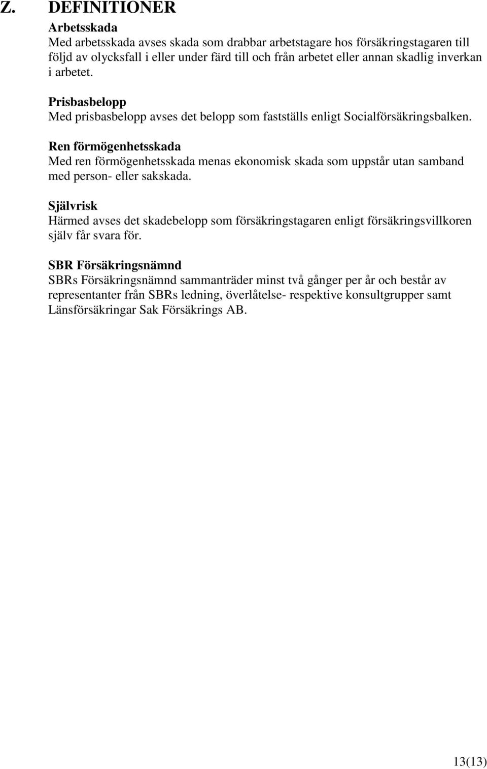 Ren förmögenhetsskada Med ren förmögenhetsskada menas ekonomisk skada som uppstår utan samband med person- eller sakskada.